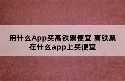 用什么App买高铁票便宜 高铁票在什么app上买便宜